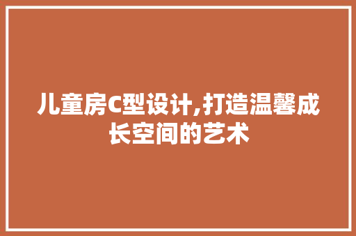 儿童房C型设计,打造温馨成长空间的艺术