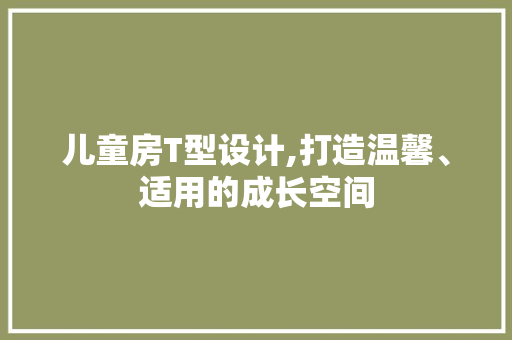 儿童房T型设计,打造温馨、适用的成长空间