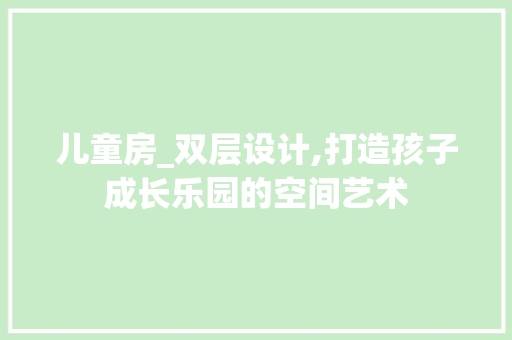 儿童房_双层设计,打造孩子成长乐园的空间艺术