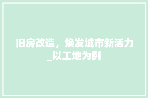 旧房改造，焕发城市新活力_以工地为例