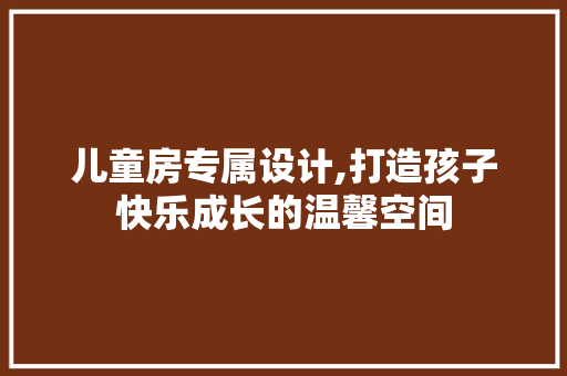 儿童房专属设计,打造孩子快乐成长的温馨空间