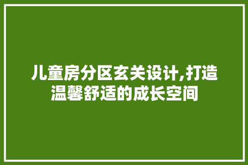 儿童房分区玄关设计,打造温馨舒适的成长空间