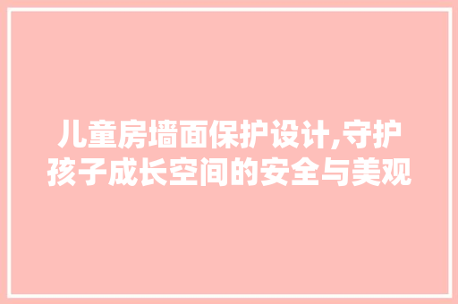 儿童房墙面保护设计,守护孩子成长空间的安全与美观