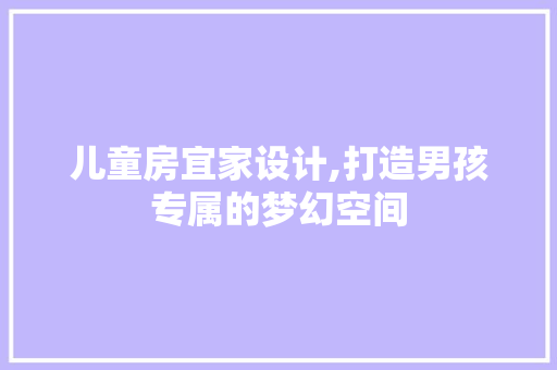 儿童房宜家设计,打造男孩专属的梦幻空间