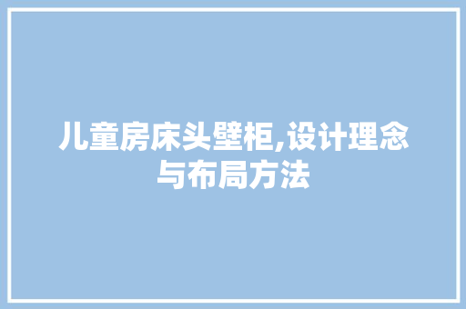 儿童房床头壁柜,设计理念与布局方法