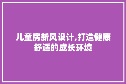 儿童房新风设计,打造健康舒适的成长环境