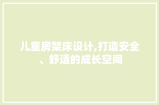 儿童房架床设计,打造安全、舒适的成长空间