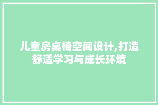 儿童房桌椅空间设计,打造舒适学习与成长环境