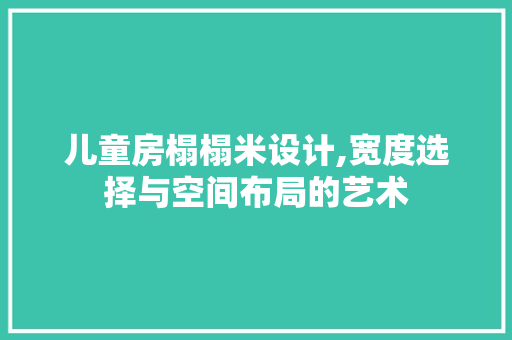 儿童房榻榻米设计,宽度选择与空间布局的艺术