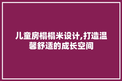 儿童房榻榻米设计,打造温馨舒适的成长空间