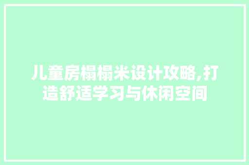 儿童房榻榻米设计攻略,打造舒适学习与休闲空间