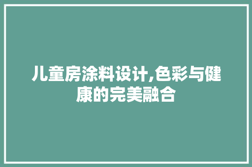 儿童房涂料设计,色彩与健康的完美融合