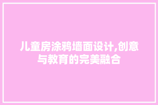 儿童房涂鸦墙面设计,创意与教育的完美融合