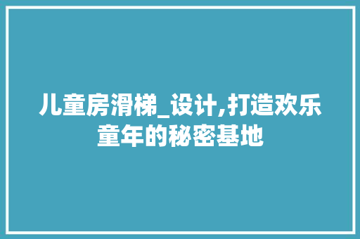 儿童房滑梯_设计,打造欢乐童年的秘密基地