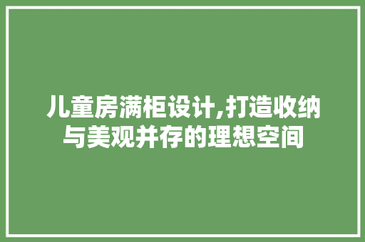 儿童房满柜设计,打造收纳与美观并存的理想空间