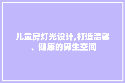 儿童房灯光设计,打造温馨、健康的男生空间