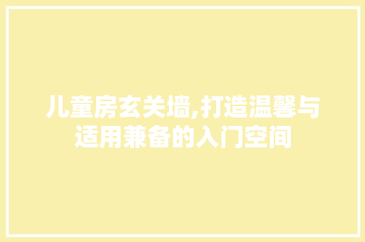 儿童房玄关墙,打造温馨与适用兼备的入门空间