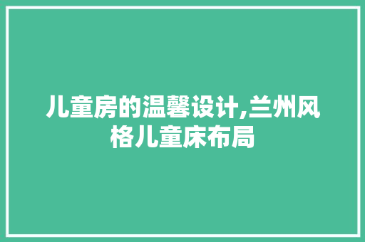 儿童房的温馨设计,兰州风格儿童床布局