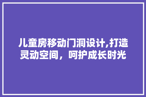 儿童房移动门洞设计,打造灵动空间，呵护成长时光
