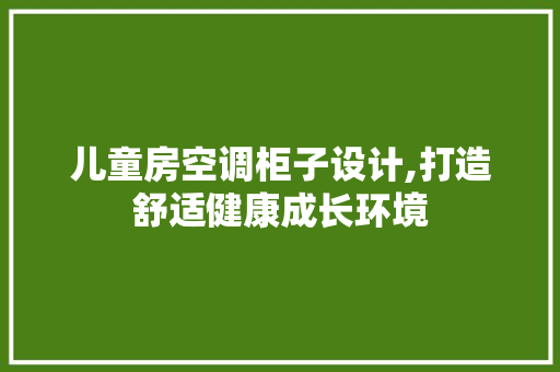 儿童房空调柜子设计,打造舒适健康成长环境