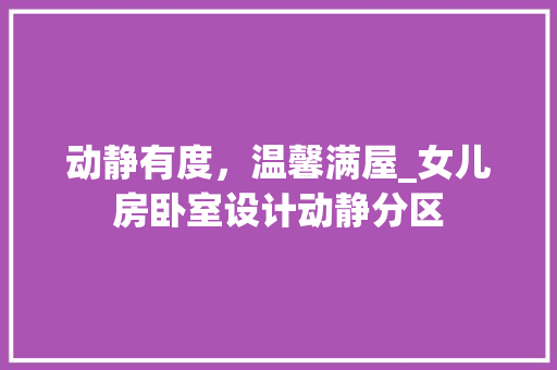 动静有度，温馨满屋_女儿房卧室设计动静分区