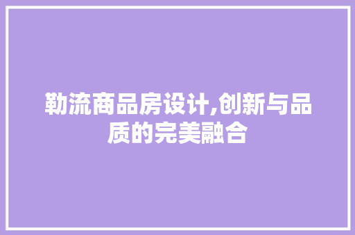 勒流商品房设计,创新与品质的完美融合