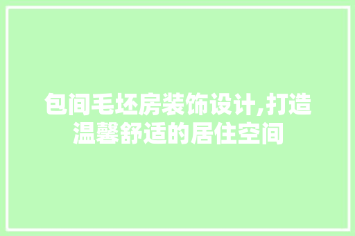 包间毛坯房装饰设计,打造温馨舒适的居住空间