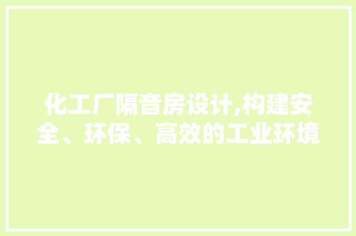 化工厂隔音房设计,构建安全、环保、高效的工业环境