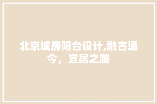 北京城房阳台设计,融古通今，宜居之路
