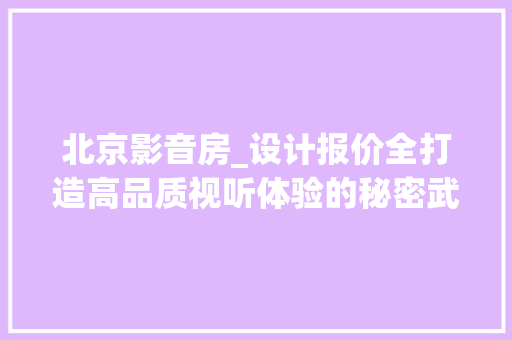 北京影音房_设计报价全打造高品质视听体验的秘密武器
