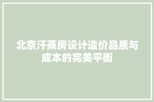 北京汗蒸房设计造价品质与成本的完美平衡