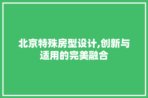 北京特殊房型设计,创新与适用的完美融合