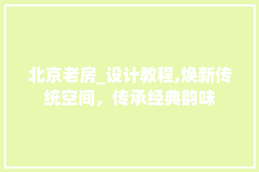 北京老房_设计教程,焕新传统空间，传承经典韵味
