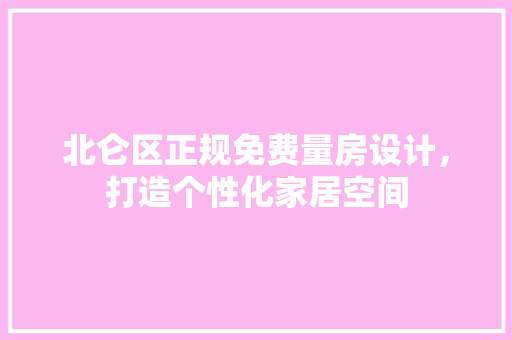 北仑区正规免费量房设计，打造个性化家居空间