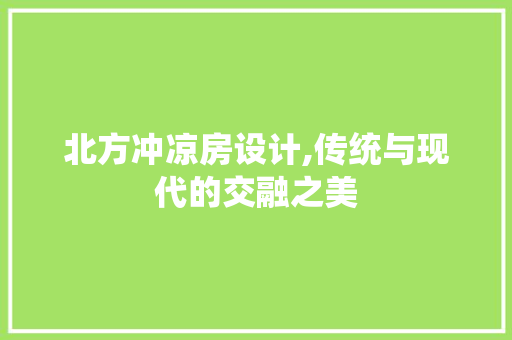 北方冲凉房设计,传统与现代的交融之美