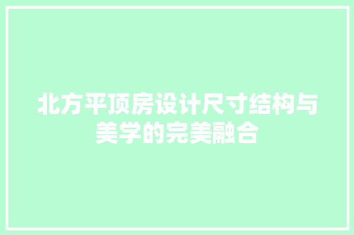 北方平顶房设计尺寸结构与美学的完美融合