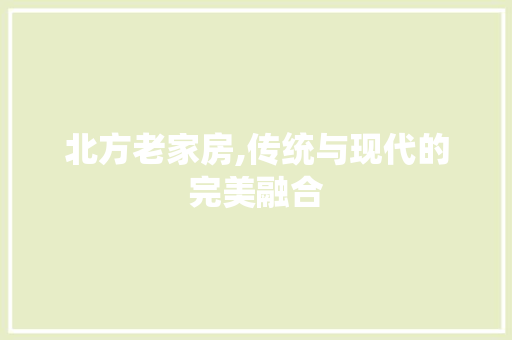 北方老家房,传统与现代的完美融合