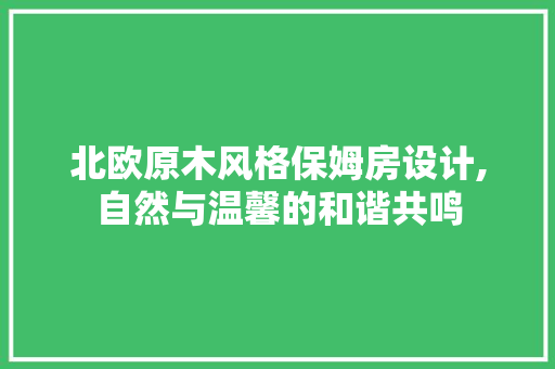 北欧原木风格保姆房设计,自然与温馨的和谐共鸣