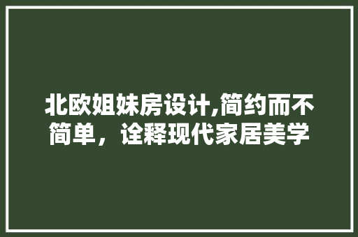 北欧姐妹房设计,简约而不简单，诠释现代家居美学