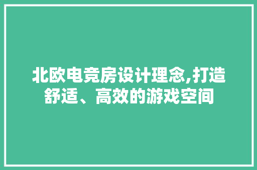 北欧电竞房设计理念,打造舒适、高效的游戏空间