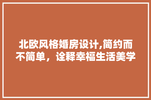 北欧风格婚房设计,简约而不简单，诠释幸福生活美学
