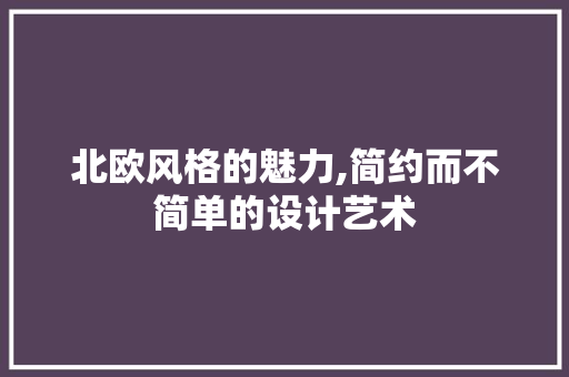 北欧风格的魅力,简约而不简单的设计艺术