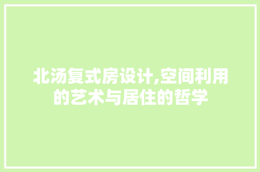 北汤复式房设计,空间利用的艺术与居住的哲学