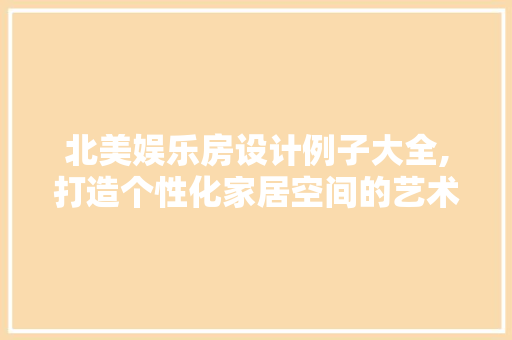 北美娱乐房设计例子大全,打造个性化家居空间的艺术