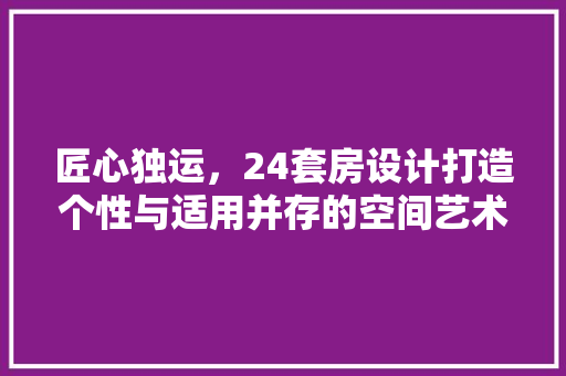 匠心独运，24套房设计打造个性与适用并存的空间艺术