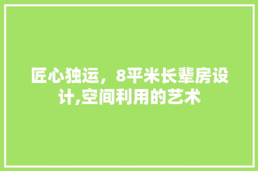 匠心独运，8平米长辈房设计,空间利用的艺术