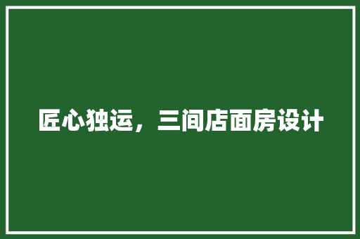 匠心独运，三间店面房设计