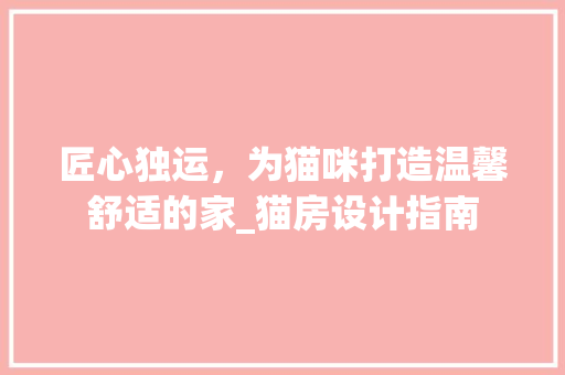 匠心独运，为猫咪打造温馨舒适的家_猫房设计指南