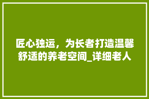 匠心独运，为长者打造温馨舒适的养老空间_详细老人房设计布局