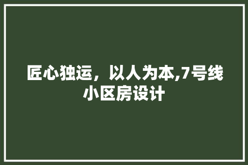 匠心独运，以人为本,7号线小区房设计